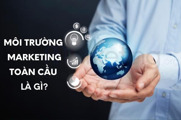 Môi trường Marketing toàn cầu là gì?