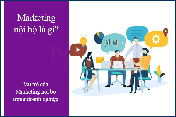 Marketing nội bộ là gì? Vai trò của Marketing nội bộ trong doanh nghiệp