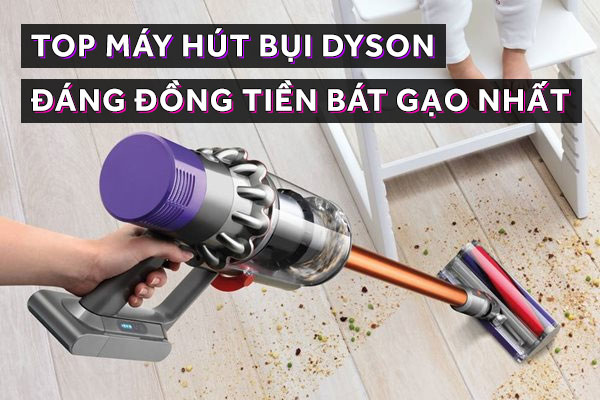Top 5 máy hút bụi Dyson đáng mua nhất năm 2022