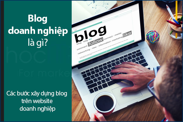 Blog là gì? Các bước xây dựng blog trên website doanh nghiệp