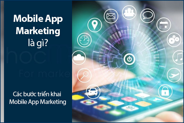 Mobile App Marketing là gì? Các bước triển khai Mobile App Marketing