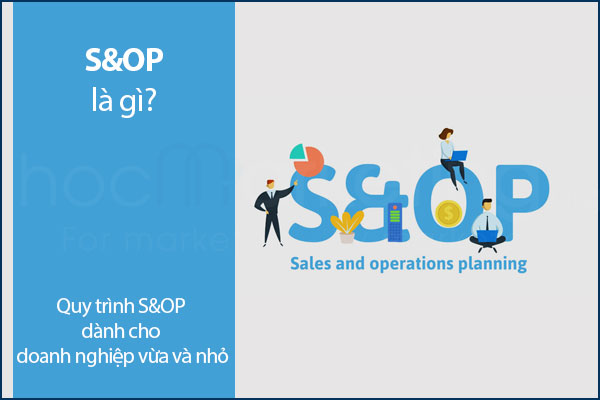 S&OP là gì? Quy trình S&OP dành cho doanh nghiệp vừa và nhỏ
