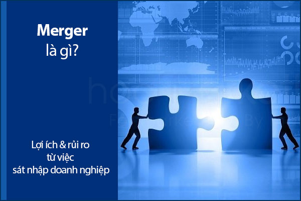 Merger là gì? Lợi ích & rủi ro từ việc sát nhập doanh nghiệp