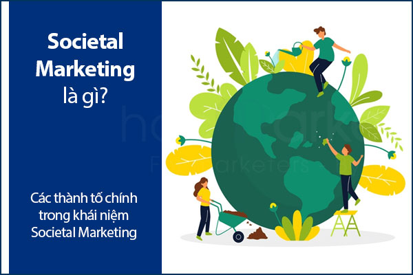 Societal Marketing là gì? Các thành tố chính trong khái niệm Societal Marketing