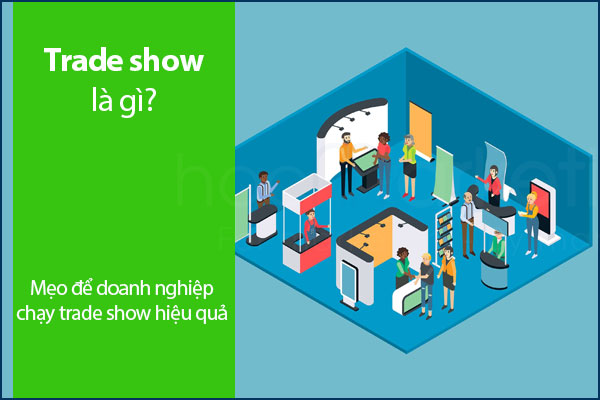 Trade show là gì? Mẹo để doanh nghiệp chạy trade show hiệu quả