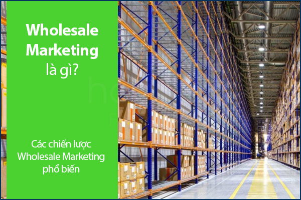 Wholesale Marketing là gì? Các chiến lược Wholesale Marketing phổ biến