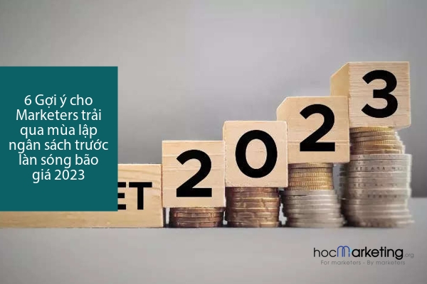 6 Gợi ý cho Marketers trải qua mùa lập ngân sách trước "làn sóng" bão giá 2023