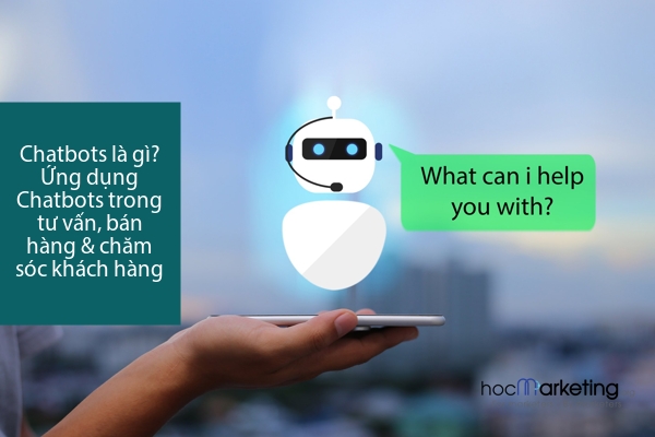 Chatbots là gì? Ứng dụng Chatbots trong tư vấn, bán hàng & chăm sóc khách hàng