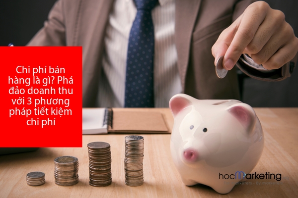 Chi phí bán hàng là gì? Phá đảo doanh thu với 3 phương pháp tiết kiệm chi phí