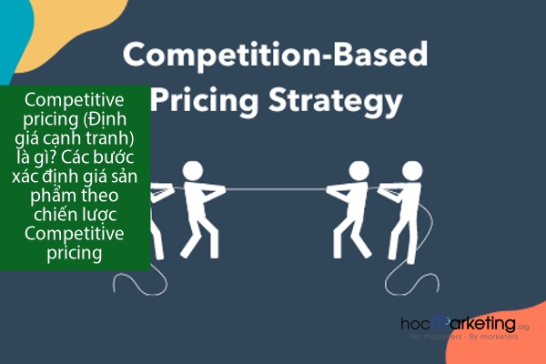 Competitive pricing (Định giá cạnh tranh) là gì? Các bước xác định giá sản phẩm theo chiến lược Competitive pricing
