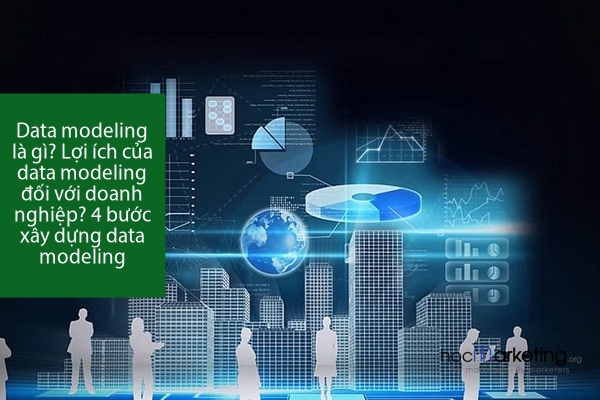 Data modeling là gì? Lợi ích của data modeling đối với doanh nghiệp? 4 bước xây dựng data modeling