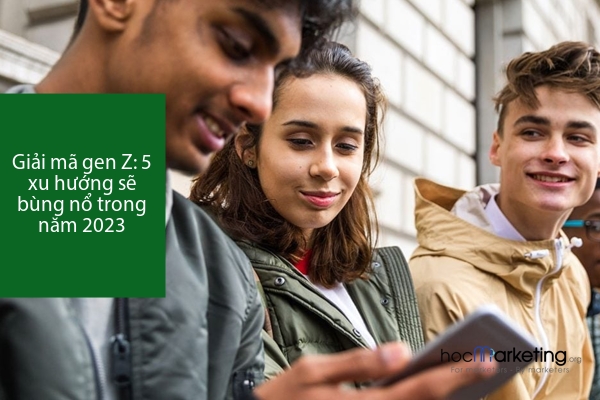 Giải mã gen Z: 5 xu hướng sẽ “bùng nổ” trong năm 2023