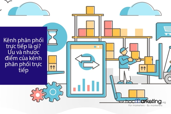 Kênh phân phối trực tiếp là gì? Ưu và nhược điểm của kênh phân phối trực tiếp
