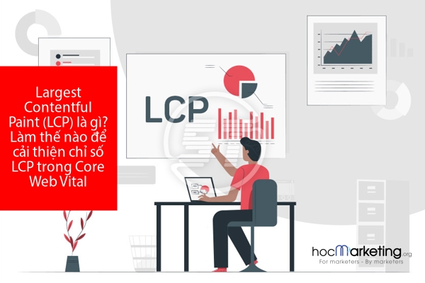 Largest Contentful Paint (LCP) là gì? Làm thế nào để cải thiện chỉ số LCP trong Core Web Vital