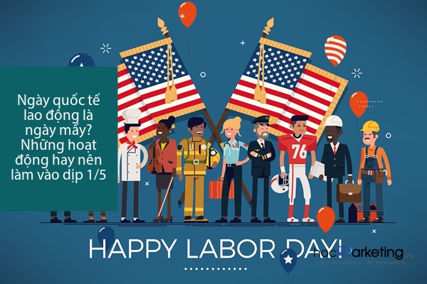Ngày quốc tế lao động là ngày mấy? Những hoạt động hay nên làm vào dịp 1/5