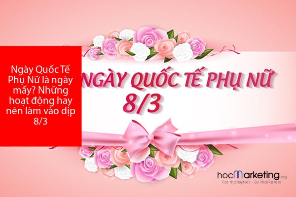 Ngày Quốc Tế Phụ Nữ là ngày mấy? Những hoạt động hay nên làm vào dịp 8/3