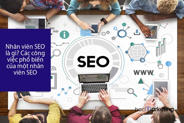 Nhân viên SEO là gì? Các công việc phổ biến của một nhân viên SEO