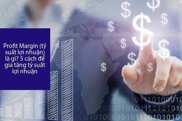 Profit Margin (tỷ suất lợi nhuận) là gì? 5 cách để gia tăng tỷ suất lợi nhuận