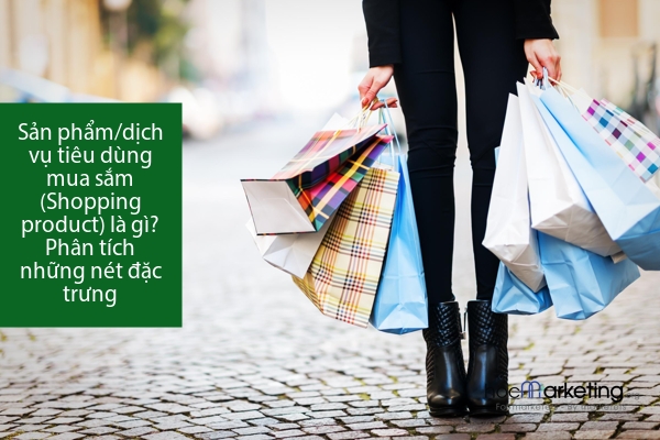 Sản phẩm/dịch vụ tiêu dùng mua sắm (Shopping product) là gì? Phân tích những nét đặc trưng