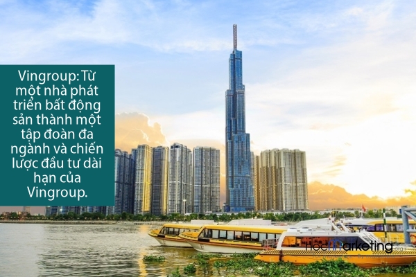 Vingroup: Từ một nhà phát triển bất động sản thành một tập đoàn đa ngành và chiến lược đầu tư dài hạn của Vingroup.