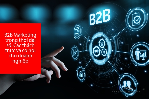 B2B Marketing trong thời đại số: Các thách thức và cơ hội cho doanh nghiệp