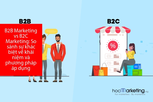 B2B Marketing vs B2C Marketing: So sánh sự khác biệt về khái niệm và phương pháp áp dụng