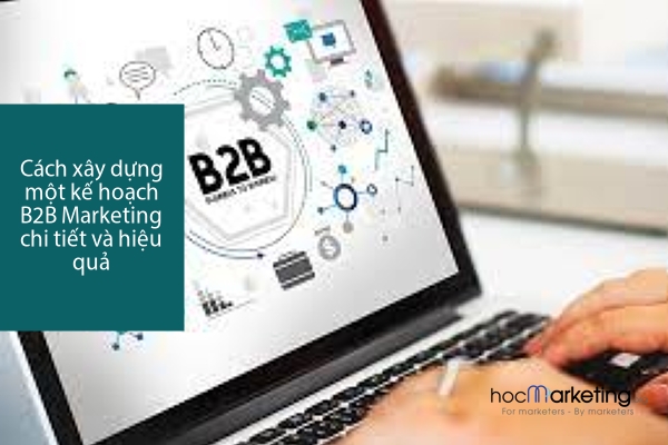 Cách xây dựng một kế hoạch B2B Marketing chi tiết và hiệu quả