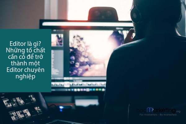 Editor là gì? Những tố chất cần có để trở thành một Editor chuyên nghiệp