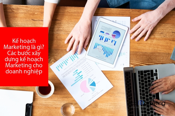 Kế hoạch Marketing là gì? Các bước xây dựng kế hoạch Marketing cho doanh nghiệp