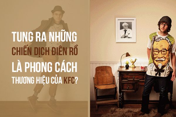 Phong cách thương hiệu đỉnh cao của KFC: Tung ra những chiến dịch điên rồi đầy sáng tạo!