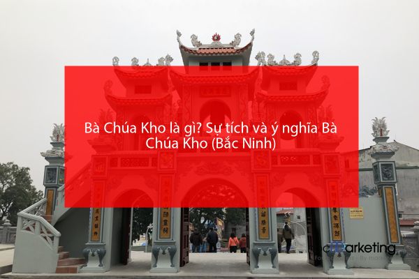 Bà Chúa Kho là gì? Sự tích và ý nghĩa Bà Chúa Kho (Bắc Ninh)