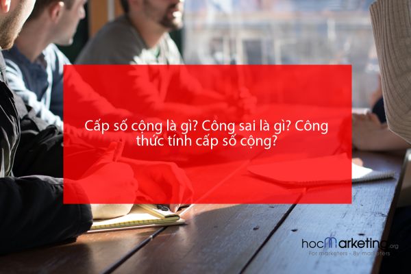 Cấp số cộng là gì? Công sai là gì? Công thức tính cấp số cộng?