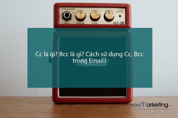Cc là gì? Bcc là gì? Cách sử dụng Cc, Bcc trong Email?