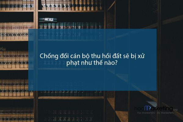 Chống đối cán bộ thu hồi đất sẽ bị xử phạt như thế nào?