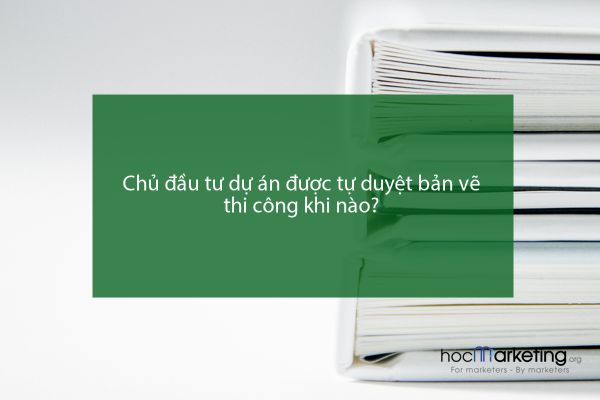 Chủ đầu tư dự án được tự duyệt bản vẽ thi công khi nào?