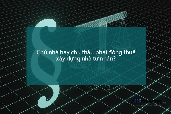 Chủ nhà hay chủ thầu phải đóng thuế xây dựng nhà tư nhân?