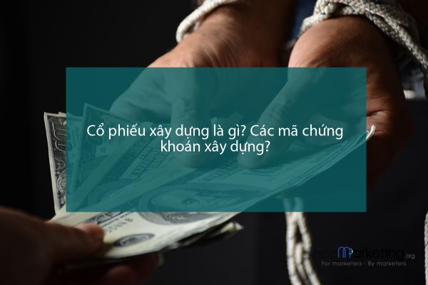 Cổ phiếu xây dựng là gì? Các mã chứng khoán xây dựng?
