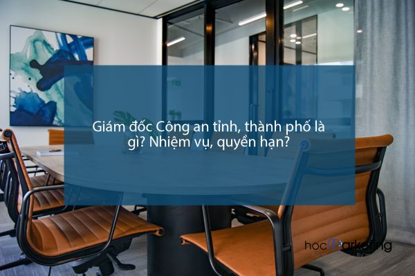 Giám đốc Công an tỉnh, thành phố là gì? Nhiệm vụ, quyền hạn?