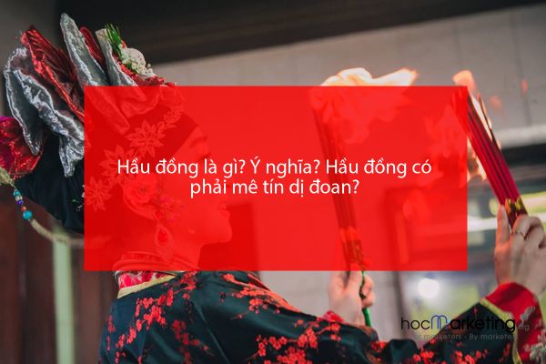 Hầu đồng là gì? Ý nghĩa? Hầu đồng có phải mê tín dị đoan?