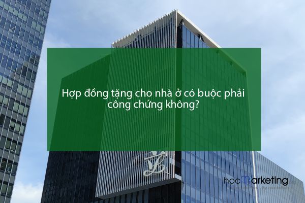 Hợp đồng tặng cho nhà ở có buộc phải công chứng không?