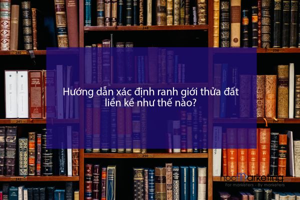 Hướng dẫn xác định ranh giới thửa đất liền kề như thế nào?