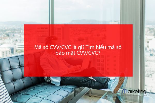 Mã số CVV/CVC là gì? Tìm hiểu mã số bảo mật CVV/CVC?