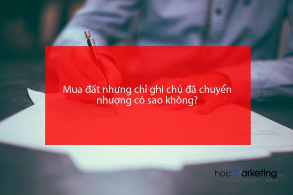 Mua đất nhưng chỉ ghi chú đã chuyển nhượng có sao không?