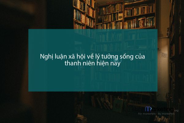 Nghị luận xã hội về lý tưởng sống của thanh niên hiện nay