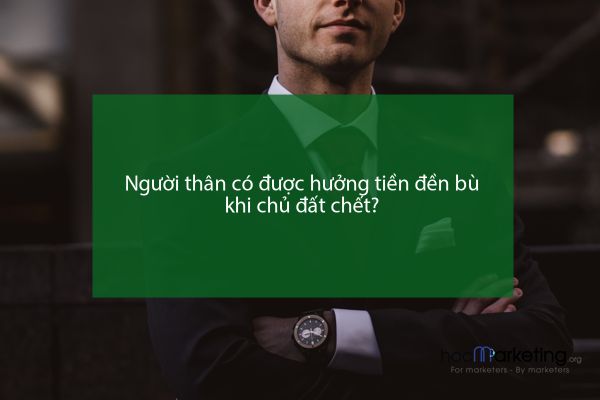 Người thân có được hưởng tiền đền bù khi chủ đất chết?