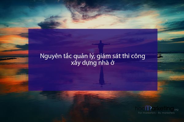 Nguyên tắc quản lý, giám sát thi công xây dựng nhà ở