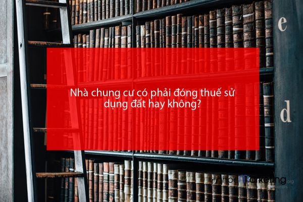 Nhà chung cư có phải đóng thuế sử dụng đất hay không?