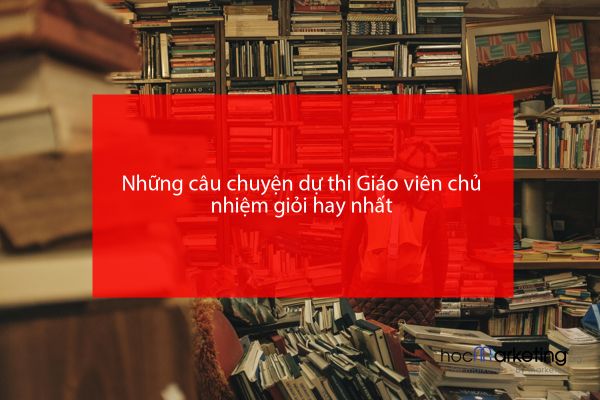 Những câu chuyện dự thi Giáo viên chủ nhiệm giỏi hay nhất