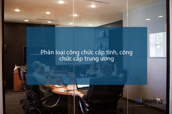 Phân loại công chức cấp tỉnh, công chức cấp trung ương