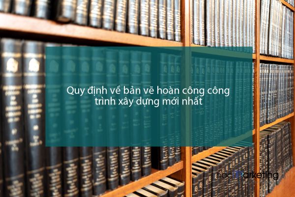 Quy định về bản vẽ hoàn công công trình xây dựng mới nhất